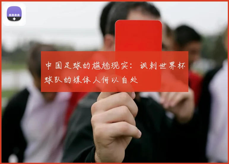 中国足球的尴尬现实：讽刺世界杯球队的媒体人何以自处