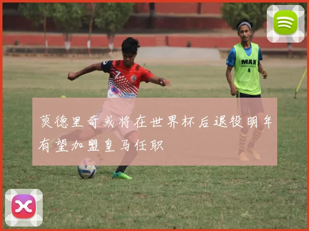莫德里奇或将在世界杯后退役明年有望加盟皇马任职