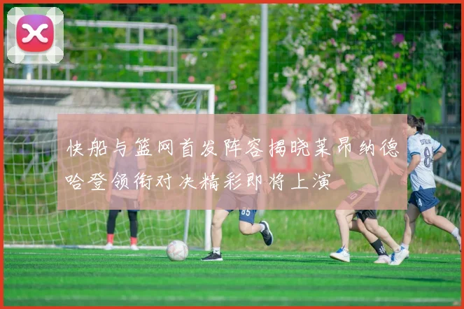 快船与篮网首发阵容揭晓莱昂纳德哈登领衔对决精彩即将上演