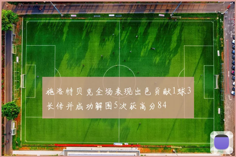 施洛特贝克全场表现出色贡献1球3长传并成功解围5次获高分84