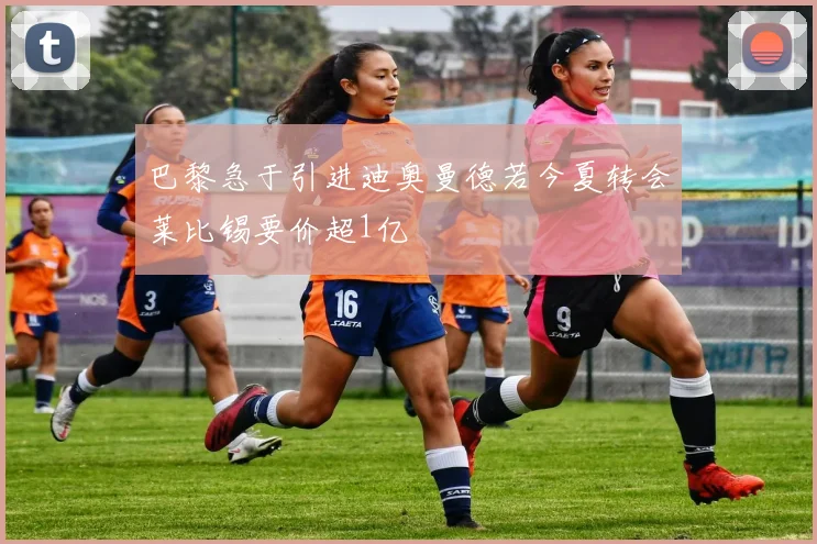 巴黎急于引进迪奥曼德若今夏转会莱比锡要价超1亿