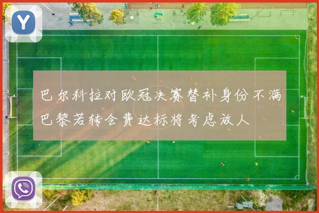 巴尔科拉对欧冠决赛替补身份不满巴黎若转会费达标将考虑放人