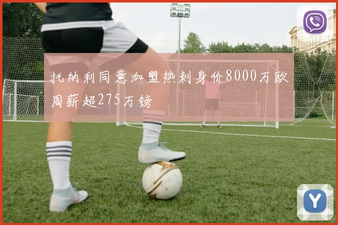 托纳利同意加盟热刺身价8000万欧周薪超275万镑