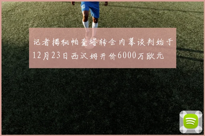 记者揭秘帕奎塔转会内幕谈判始于12月23日西汉姆开价6000万欧元