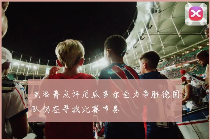 克洛普点评厄瓜多尔全力争胜德国队仍在寻找比赛节奏