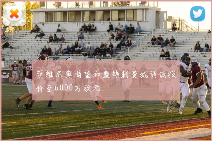 萨维尼奥渴望加盟热刺曼城调低报价至6000万欧元