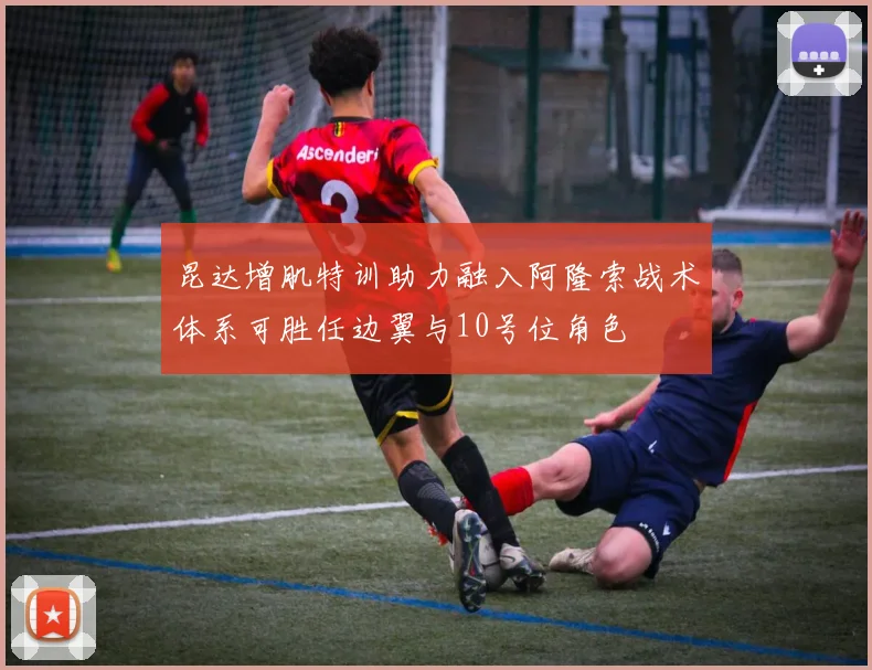 昆达增肌特训助力融入阿隆索战术体系可胜任边翼与10号位角色