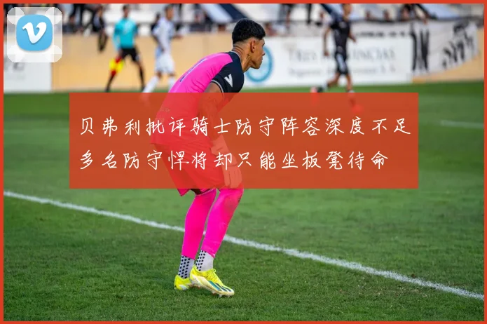 贝弗利批评骑士防守阵容深度不足多名防守悍将却只能坐板凳待命