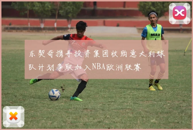 东契奇携手投资集团收购意大利球队计划争取加入NBA欧洲联赛